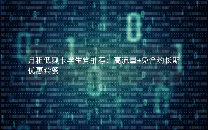 月租低爽卡学生党推荐：高流量+免合约长期优惠套餐