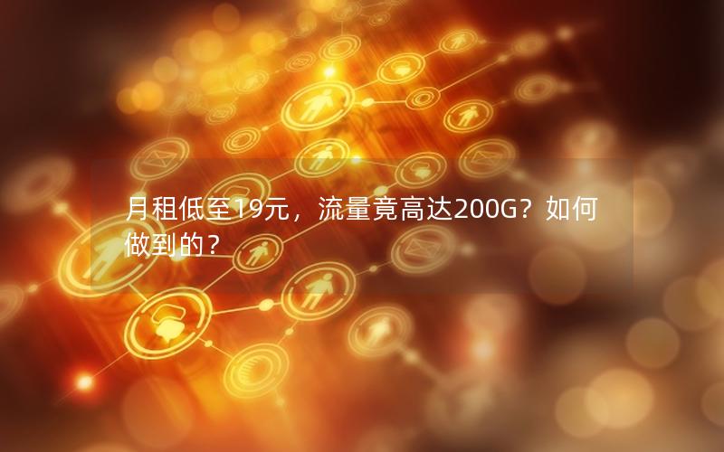 月租低至19元，流量竟高达200G？如何做到的？