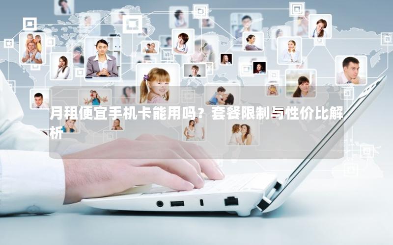 月租便宜手机卡能用吗？套餐限制与性价比解析