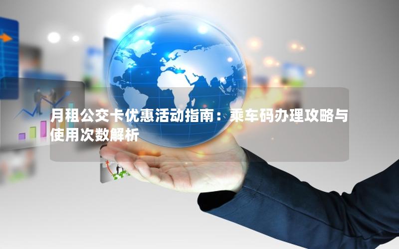月租公交卡优惠活动指南：乘车码办理攻略与使用次数解析