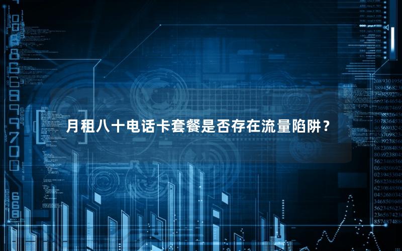 月租八十电话卡套餐是否存在流量陷阱？
