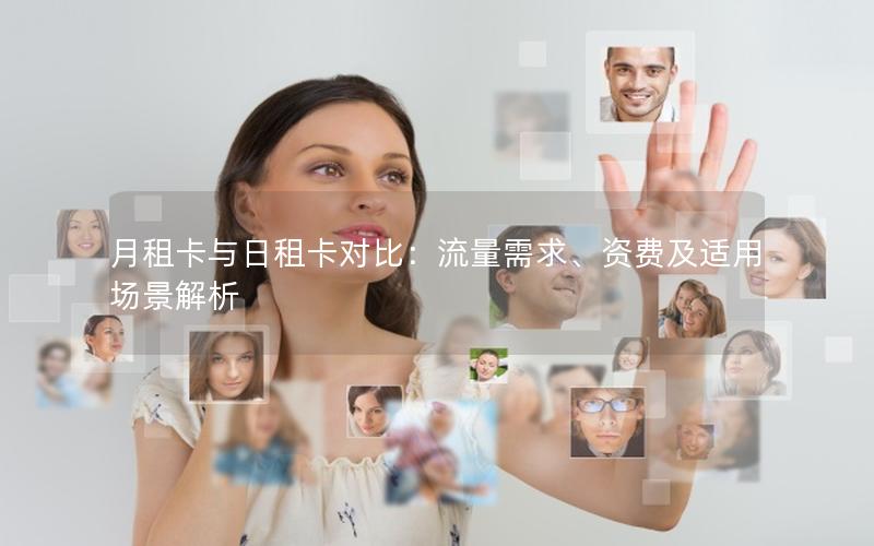 月租卡与日租卡对比：流量需求、资费及适用场景解析