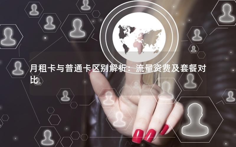 月租卡与普通卡区别解析：流量资费及套餐对比