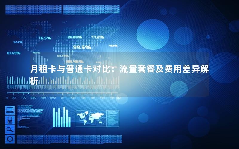 月租卡与普通卡对比：流量套餐及费用差异解析