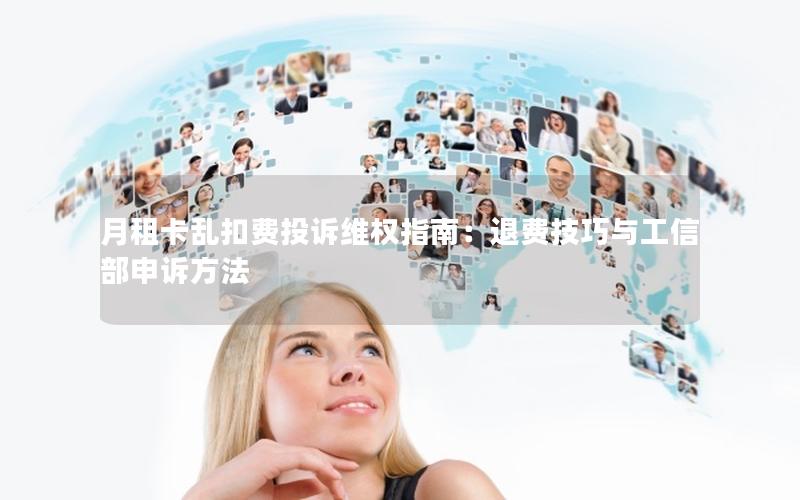 月租卡乱扣费投诉维权指南：退费技巧与工信部申诉方法