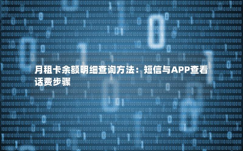 月租卡余额明细查询方法：短信与APP查看话费步骤