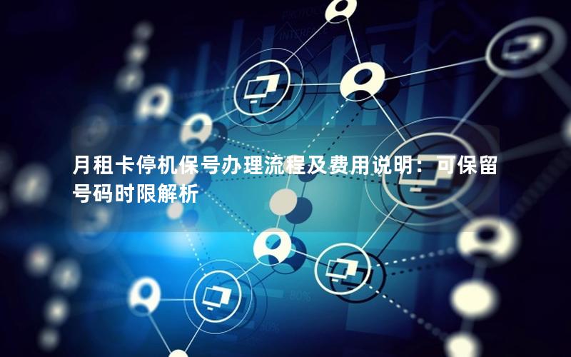 月租卡停机保号办理流程及费用说明：可保留号码时限解析