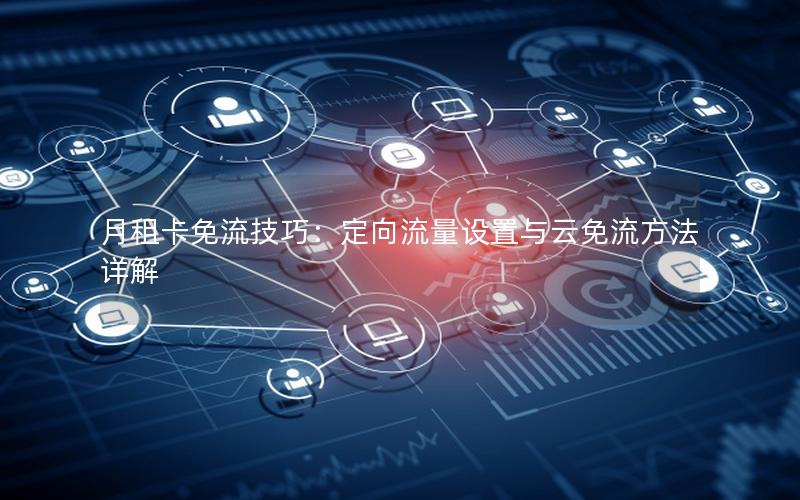 月租卡免流技巧：定向流量设置与云免流方法详解