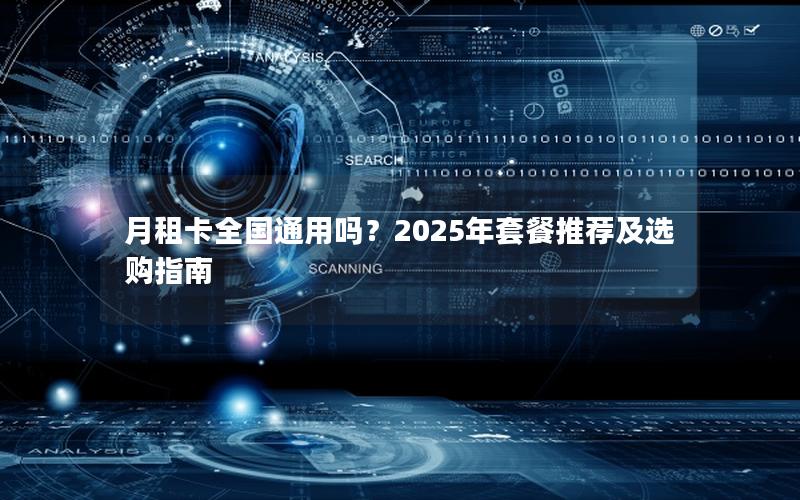 月租卡全国通用吗？2025年套餐推荐及选购指南