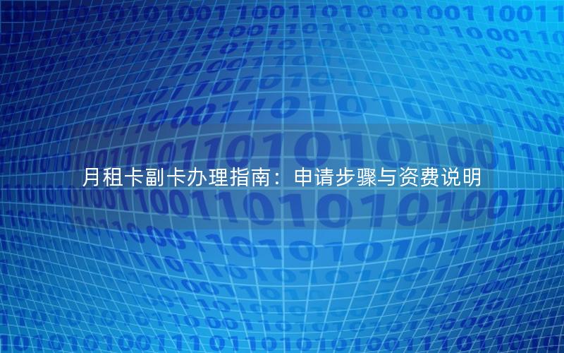 月租卡副卡办理指南：申请步骤与资费说明