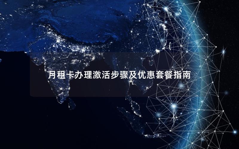 月租卡办理激活步骤及优惠套餐指南