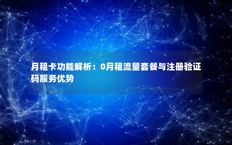 月租卡功能解析：0月租流量套餐与注册验证码服务优势