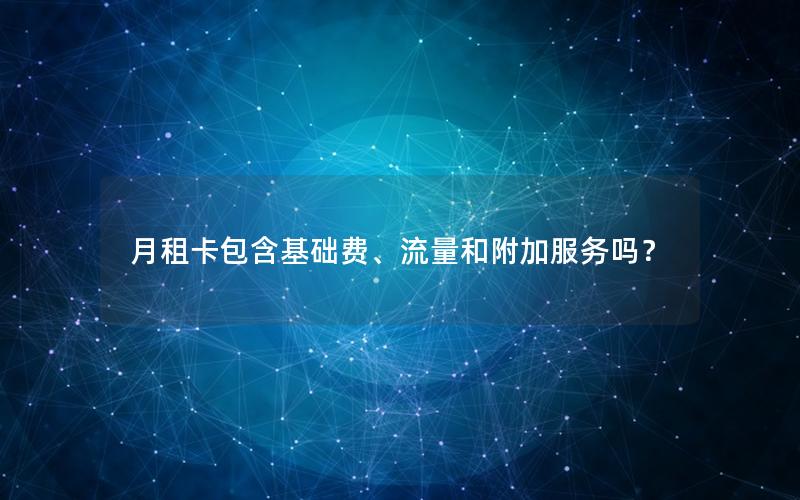 月租卡包含基础费、流量和附加服务吗？