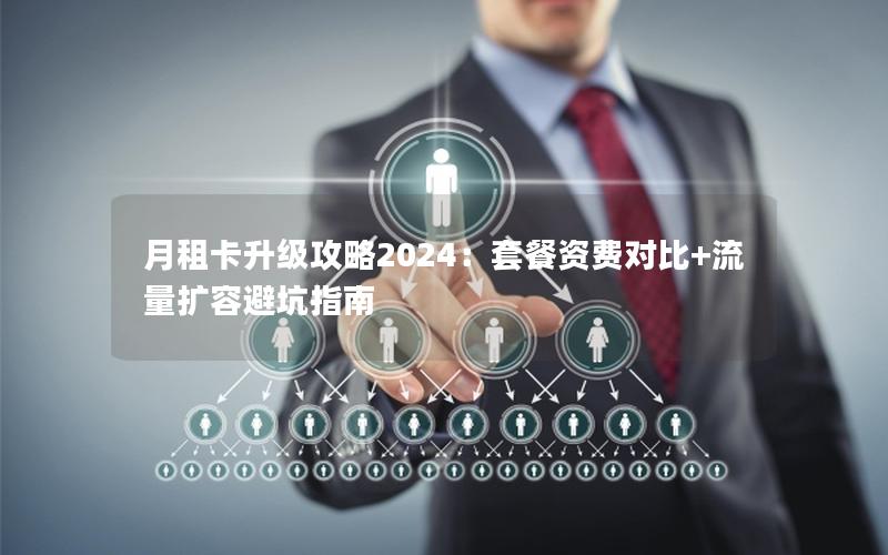 月租卡升级攻略2024：套餐资费对比+流量扩容避坑指南