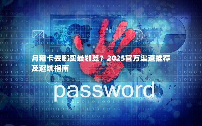月租卡去哪买最划算？2025官方渠道推荐及避坑指南