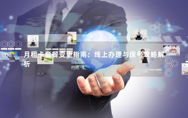 月租卡套餐变更指南：线上办理与保号攻略解析