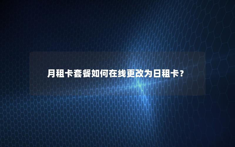 月租卡套餐如何在线更改为日租卡？