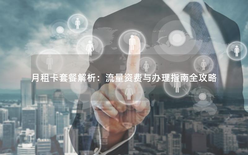 月租卡套餐解析：流量资费与办理指南全攻略