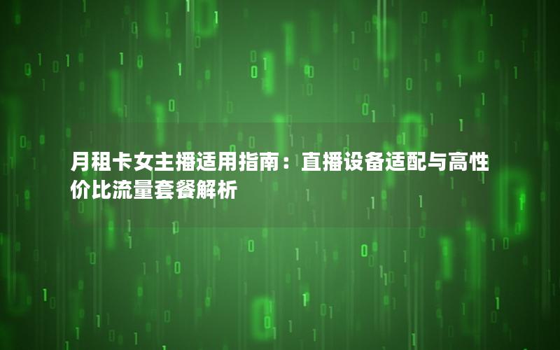 月租卡女主播适用指南：直播设备适配与高性价比流量套餐解析
