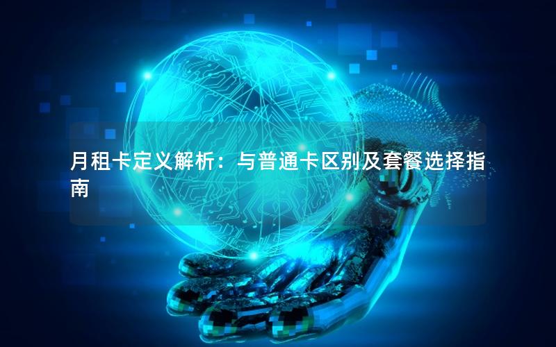 月租卡定义解析：与普通卡区别及套餐选择指南