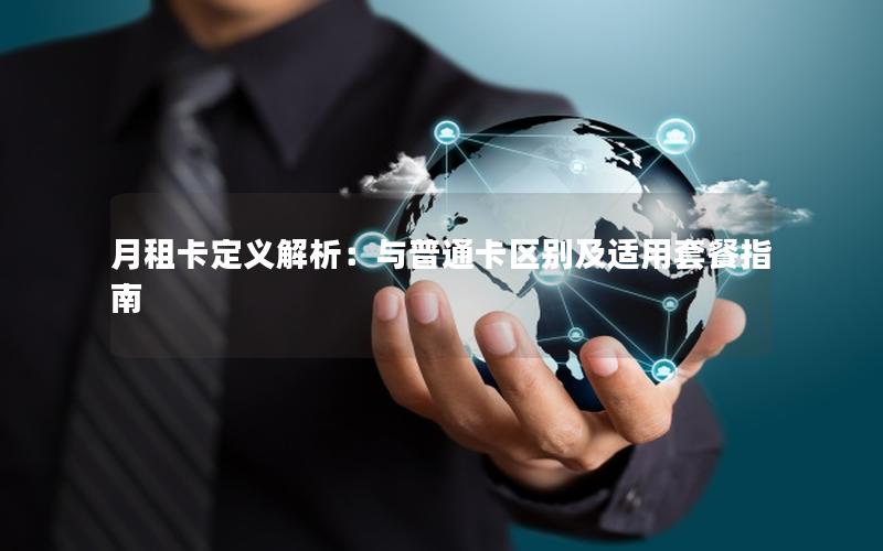 月租卡定义解析：与普通卡区别及适用套餐指南