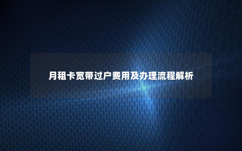 月租卡宽带过户费用及办理流程解析