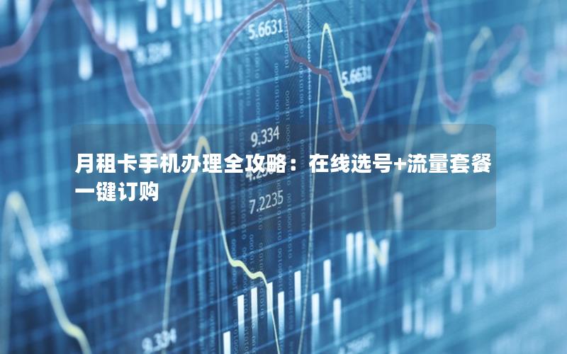 月租卡手机办理全攻略：在线选号+流量套餐一键订购