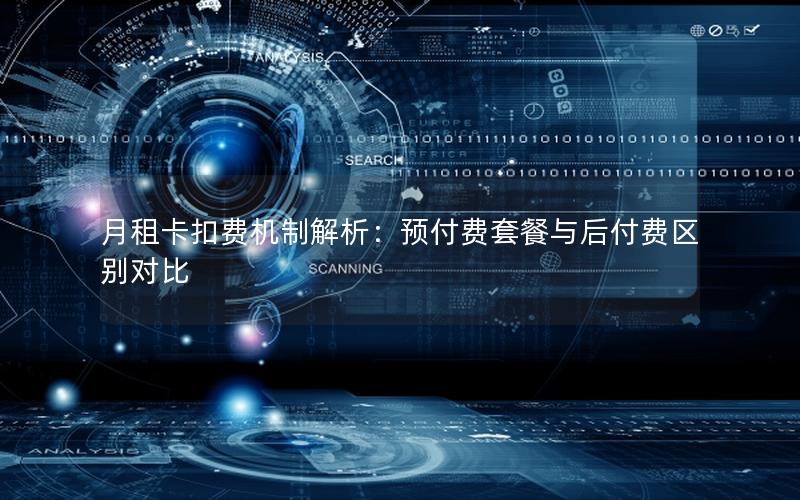 月租卡扣费机制解析：预付费套餐与后付费区别对比