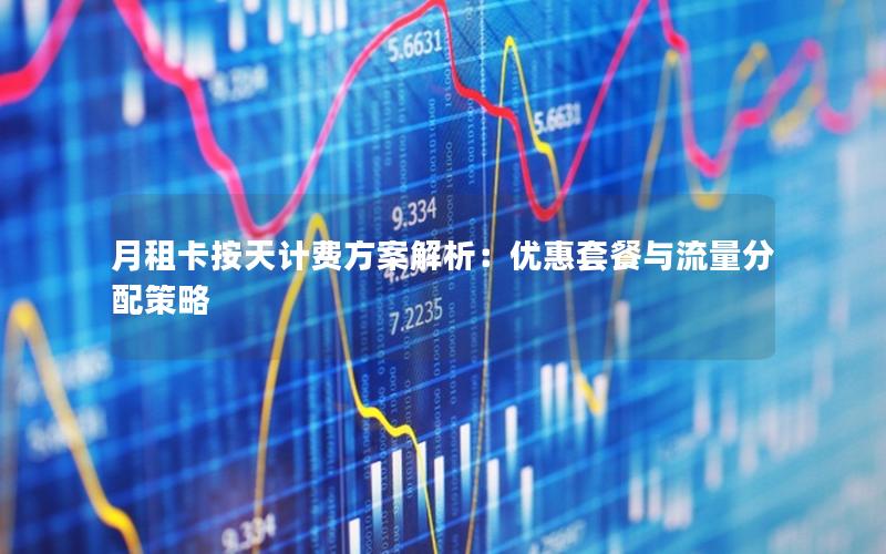 月租卡按天计费方案解析：优惠套餐与流量分配策略