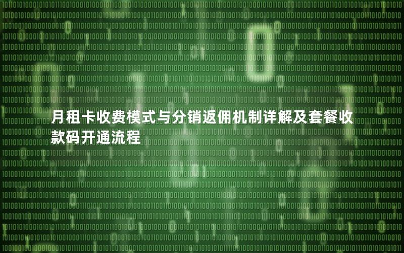 月租卡收费模式与分销返佣机制详解及套餐收款码开通流程