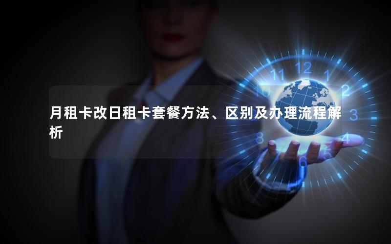 月租卡改日租卡套餐方法、区别及办理流程解析