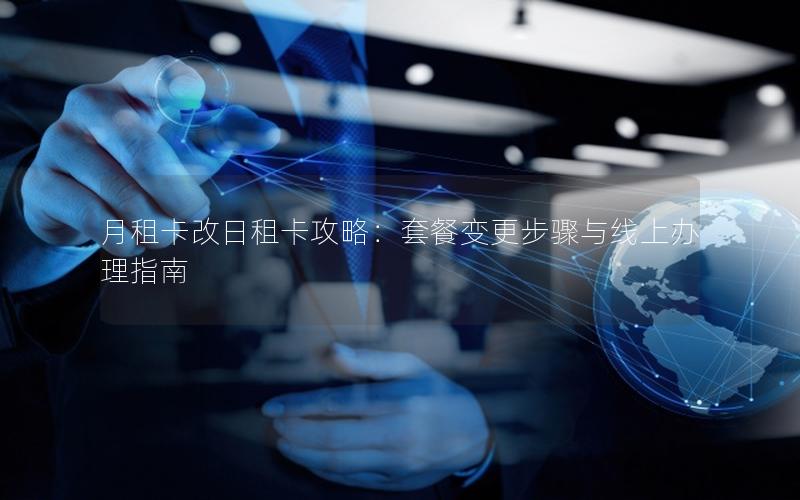 月租卡改日租卡攻略：套餐变更步骤与线上办理指南