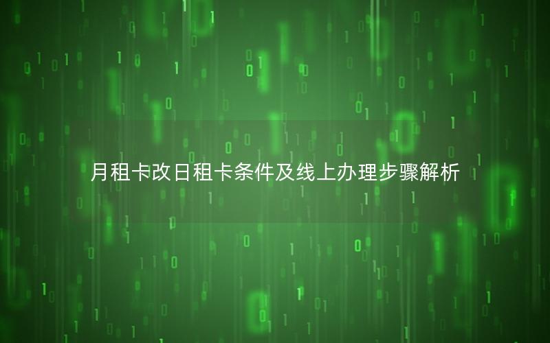 月租卡改日租卡条件及线上办理步骤解析