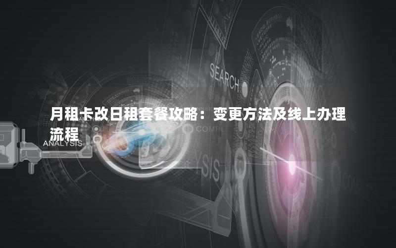 月租卡改日租套餐攻略：变更方法及线上办理流程