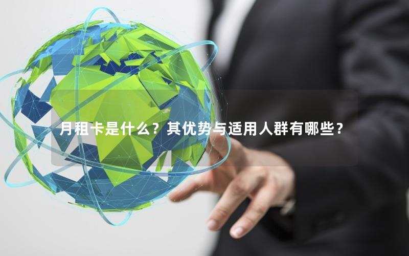 月租卡是什么？其优势与适用人群有哪些？