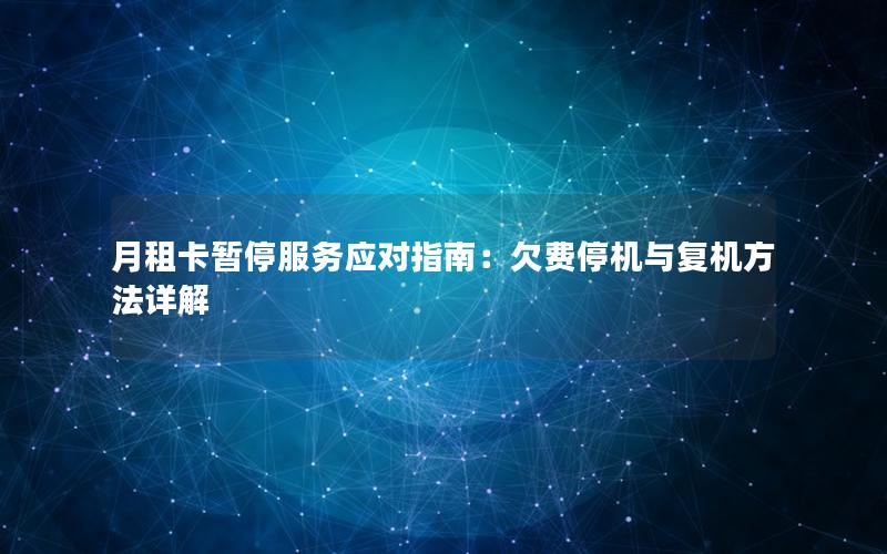 月租卡暂停服务应对指南：欠费停机与复机方法详解