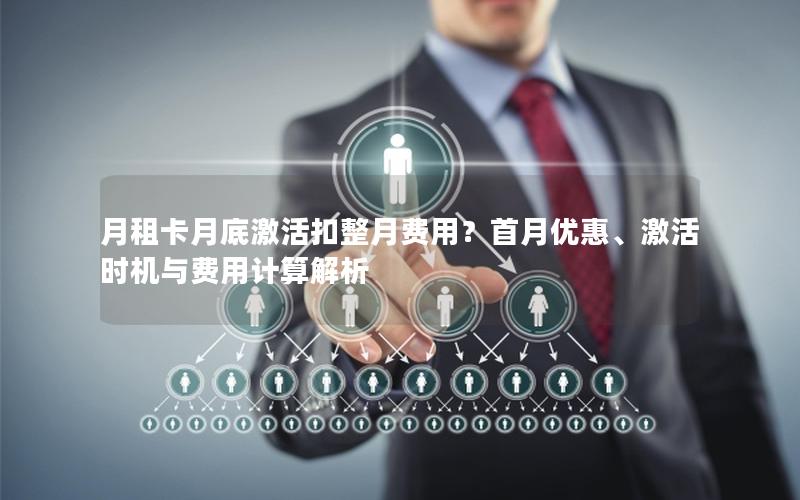 月租卡月底激活扣整月费用？首月优惠、激活时机与费用计算解析