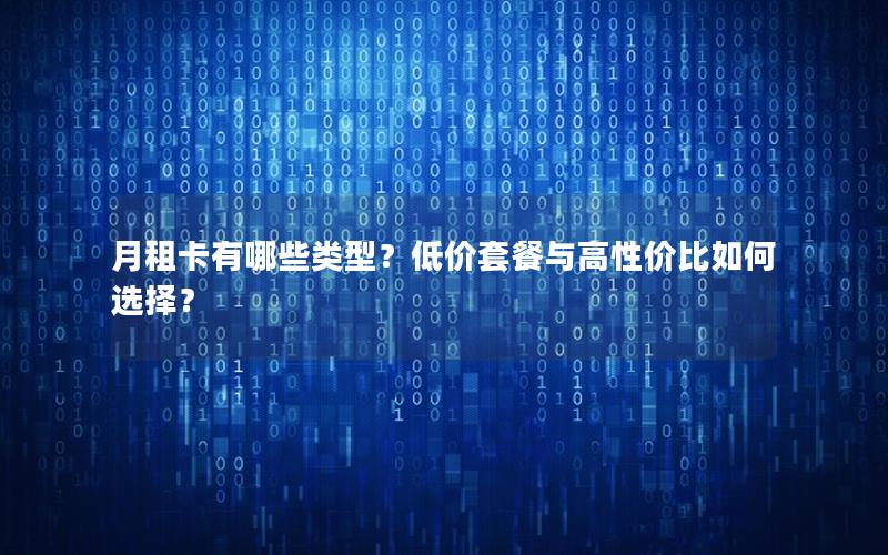 月租卡有哪些类型？低价套餐与高性价比如何选择？