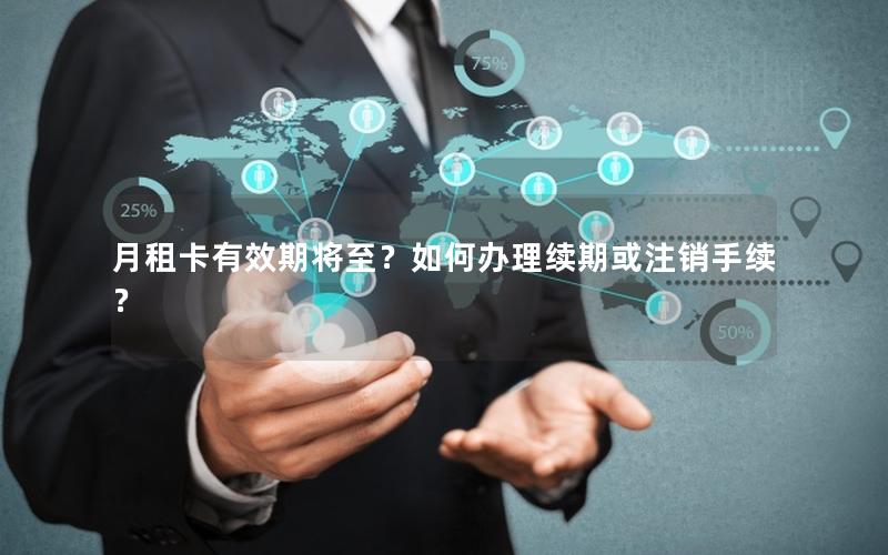 月租卡有效期将至？如何办理续期或注销手续？