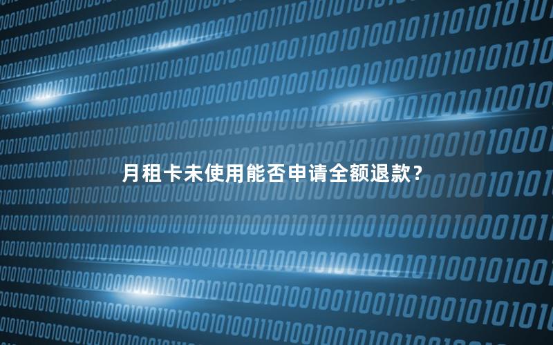 月租卡未使用能否申请全额退款？