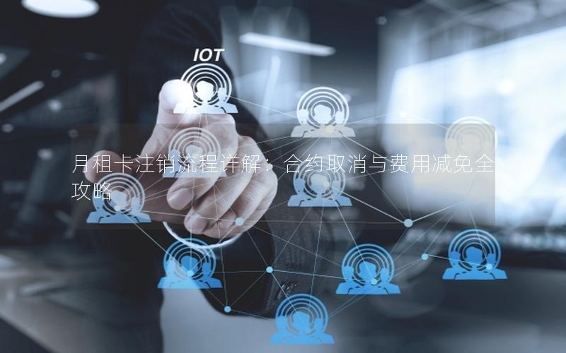 月租卡注销流程详解：合约取消与费用减免全攻略