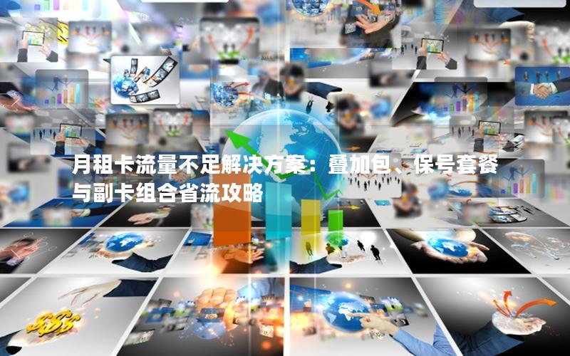 月租卡流量不足解决方案：叠加包、保号套餐与副卡组合省流攻略