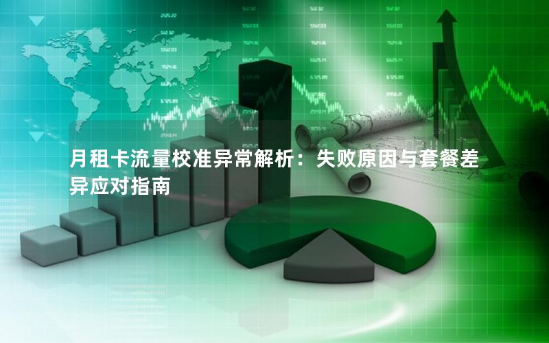 月租卡流量校准异常解析：失败原因与套餐差异应对指南