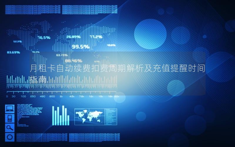 月租卡自动续费扣费周期解析及充值提醒时间指南