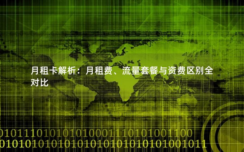 月租卡解析：月租费、流量套餐与资费区别全对比