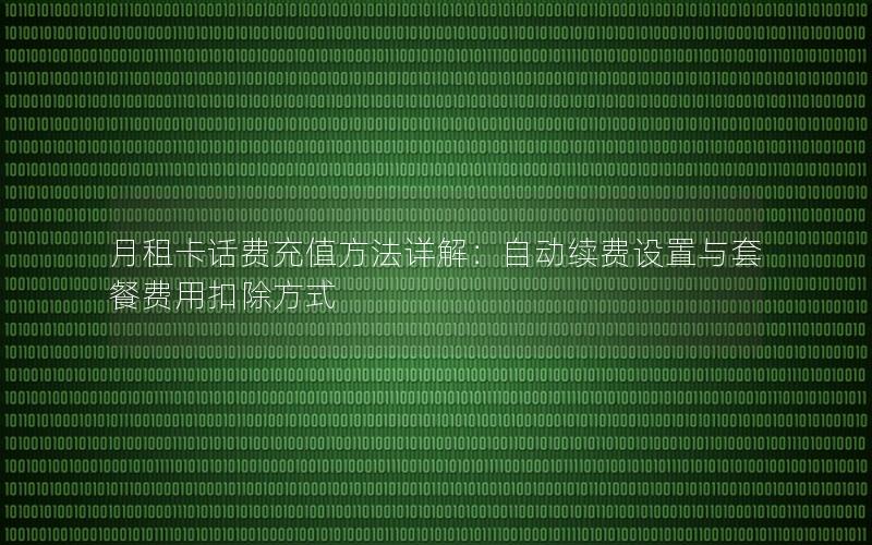 月租卡话费充值方法详解：自动续费设置与套餐费用扣除方式