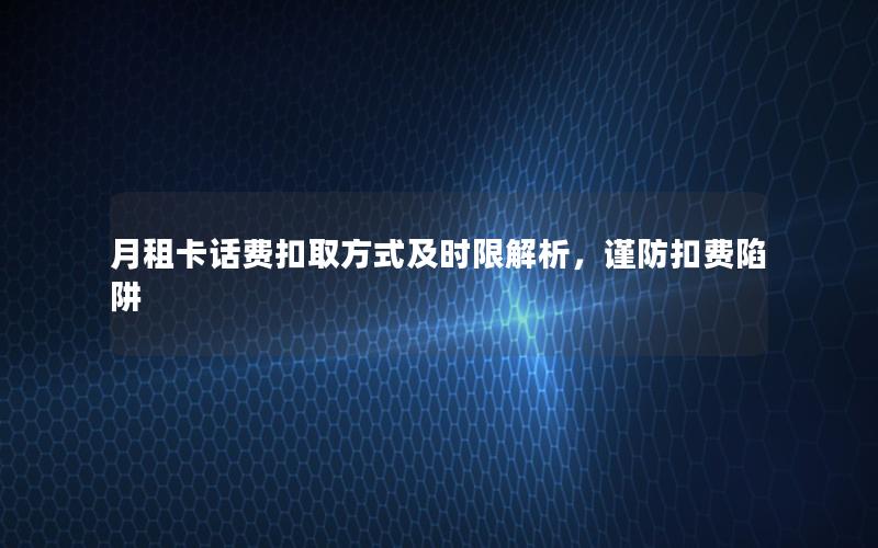 月租卡话费扣取方式及时限解析，谨防扣费陷阱