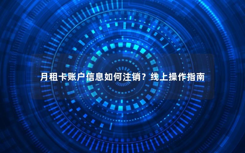 月租卡账户信息如何注销？线上操作指南