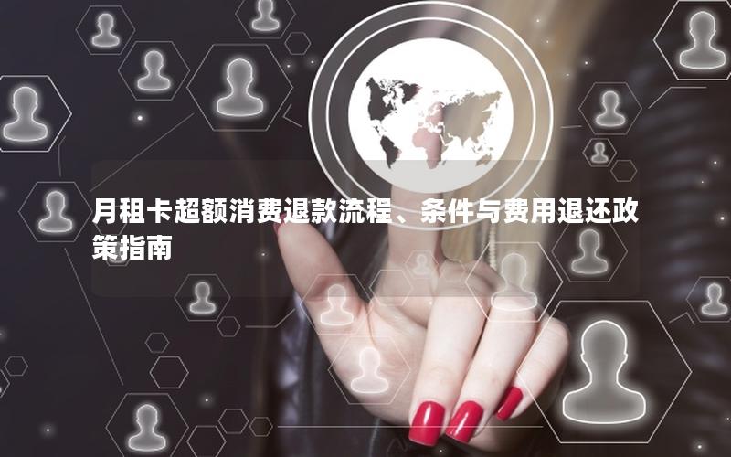 月租卡超额消费退款流程、条件与费用退还政策指南