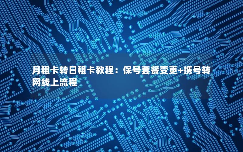 月租卡转日租卡教程：保号套餐变更+携号转网线上流程